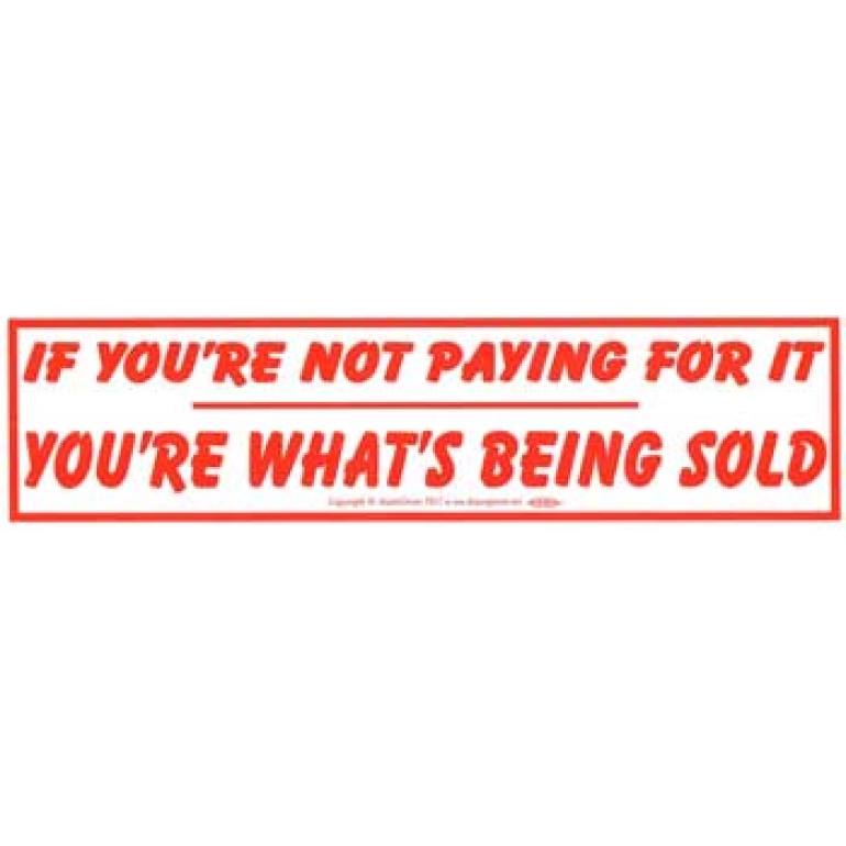 If You're Not Paying For It You're What's Being Sold bumper sticker