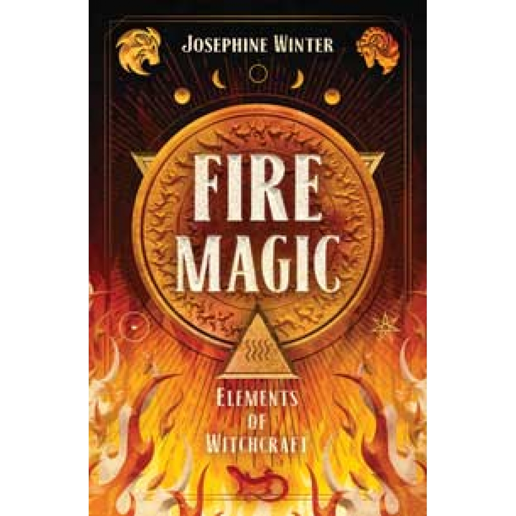 Fire Magic: Harnessing the Elemental Power of Flames by Josephine Winter