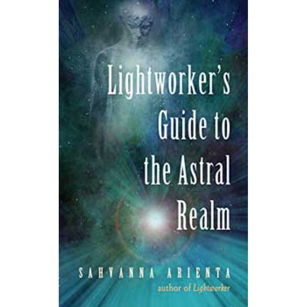 Lightworker's Guide to the Astral Realm by Sahvanna Arienta