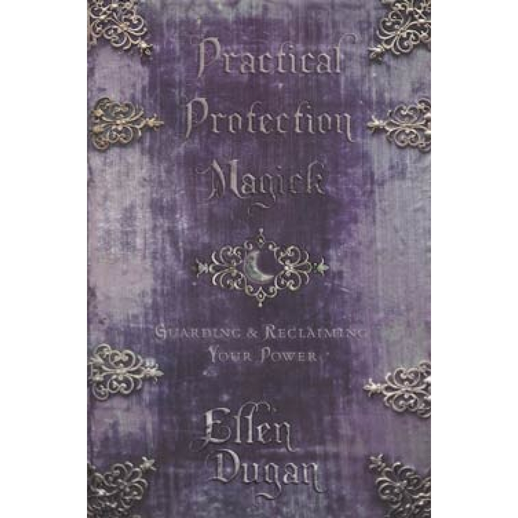 Practical Protection Magick: A Comprehensive Guide to Self-Defense and Protection Rituals