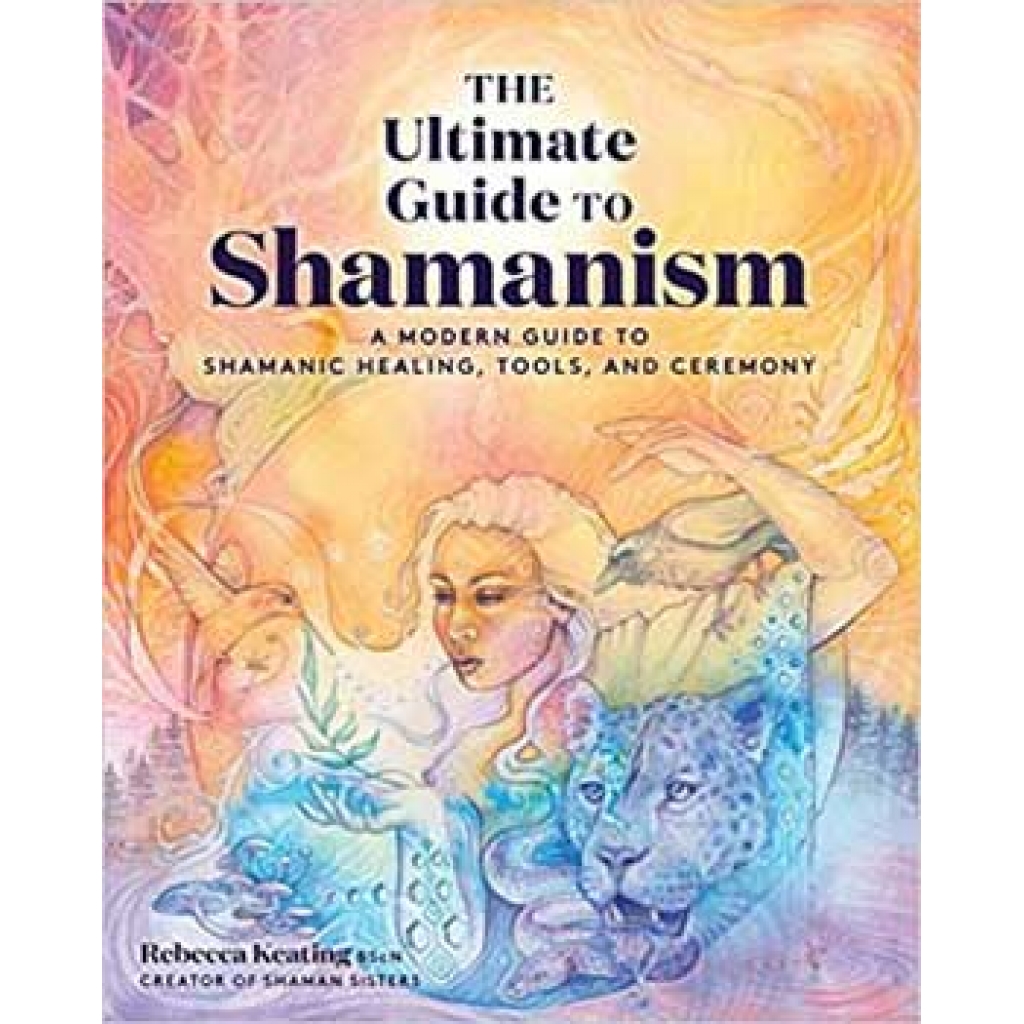 Ultimate Guide to Shamanism by Rebecca Keating - Comprehensive Resource