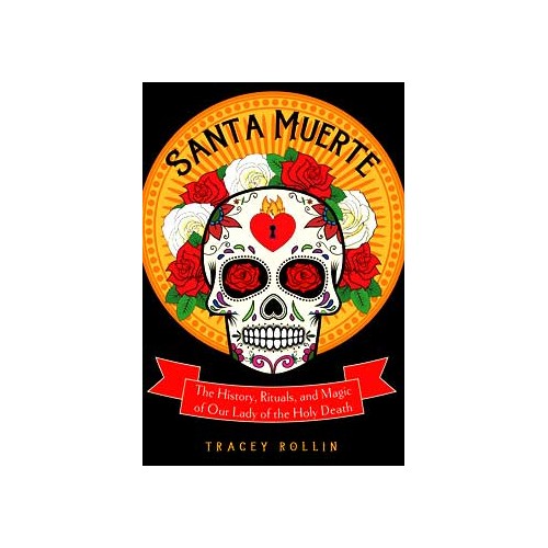 Santa Muerte: Historia, Rituales y Magia por Tracey Rollin