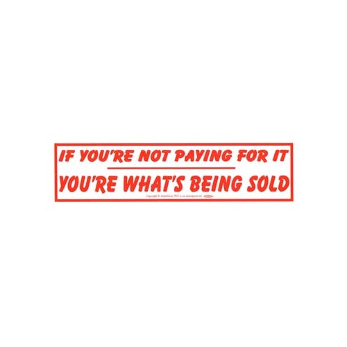 Bumper Sticker - If You're Not Paying For It You're What's Being Sold